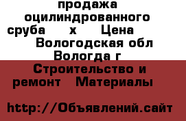 продажа  оцилиндрованного  сруба  4  х 6 › Цена ­ 180 000 - Вологодская обл., Вологда г. Строительство и ремонт » Материалы   